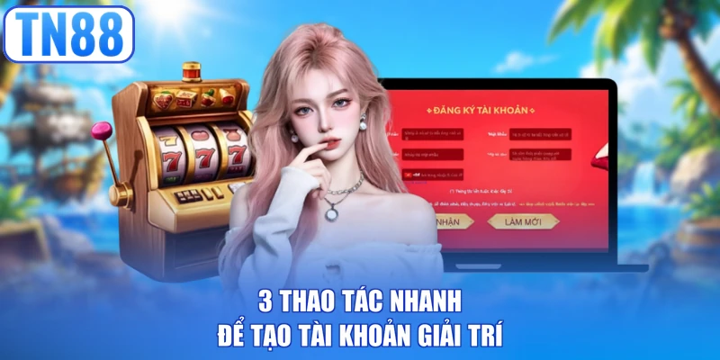 3 thao tác nhanh để tạo tài khoản giải trí