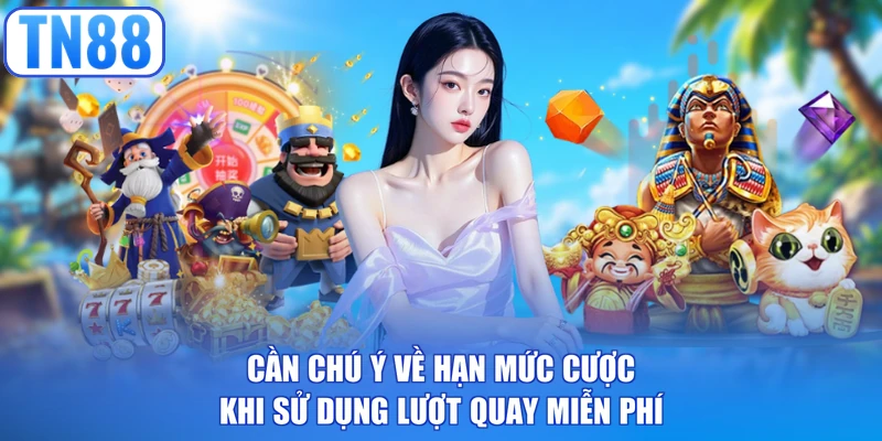 Cần chú ý về hạn mức cược khi sử dụng lượt quay miễn phí