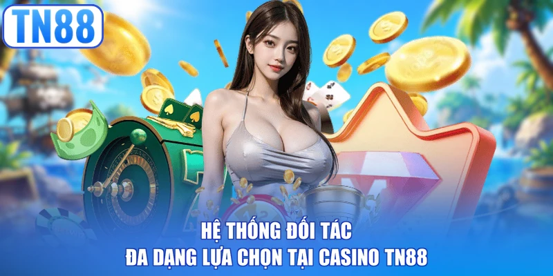 Hệ thống đối tác đa dạng lựa chọn tại Casino TN88